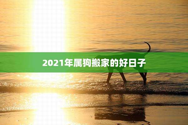 2021年属狗搬家的好日子