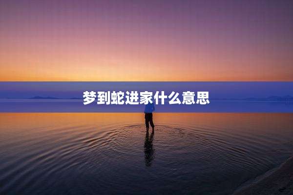梦到蛇进家什么意思