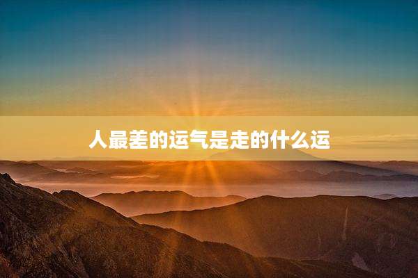 人最差的运气是走的什么运