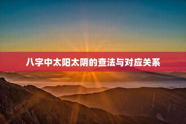 八字中太阳太阴的查法与对应关系