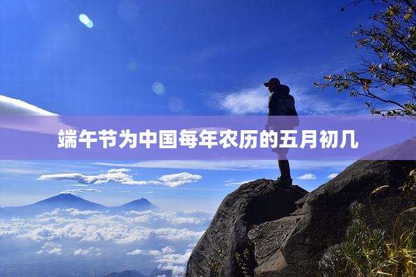 端午节为中国每年农历的五月初几