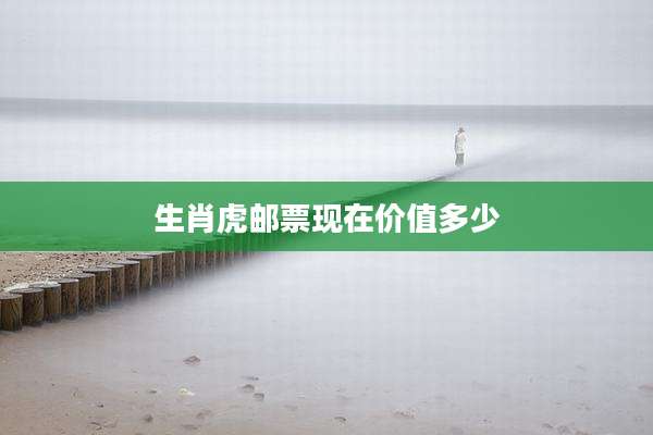 生肖虎邮票现在价值多少
