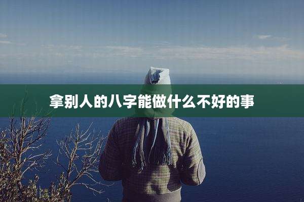 拿别人的八字能做什么不好的事