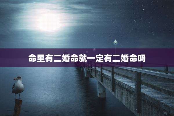 命里有二婚命就一定有二婚命吗