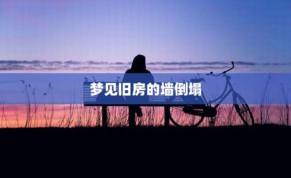 梦见旧房的墙倒塌