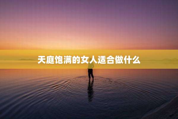 天庭饱满的女人适合做什么