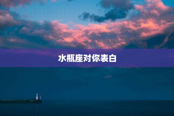 水瓶座对你表白