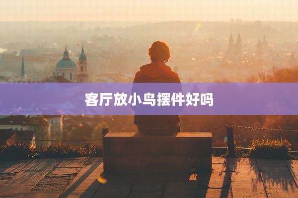 客厅放小鸟摆件好吗