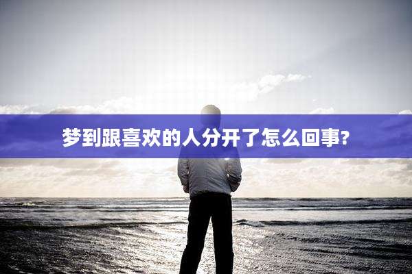 梦到跟喜欢的人分开了怎么回事?