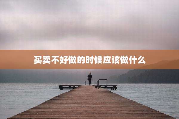 买卖不好做的时候应该做什么