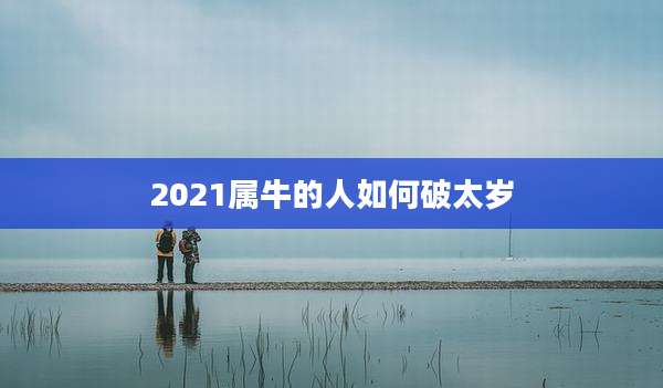 2021属牛的人如何破太岁
