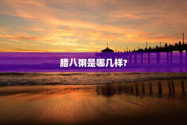腊八粥是哪几样?