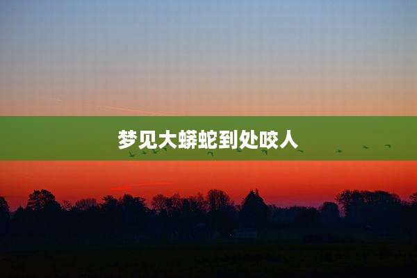 梦见大蟒蛇到处咬人