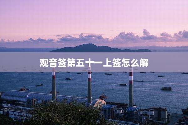 观音签第五十一上签怎么解