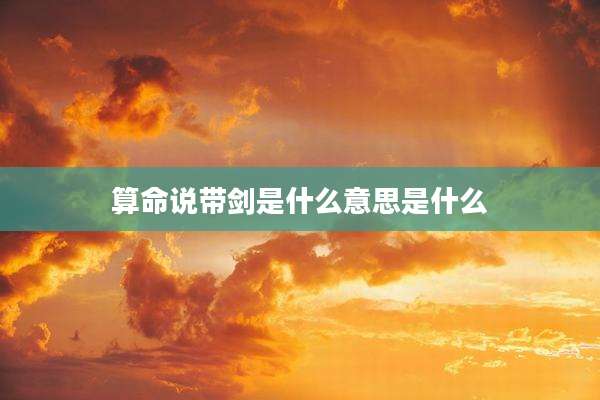 算命说带剑是什么意思是什么