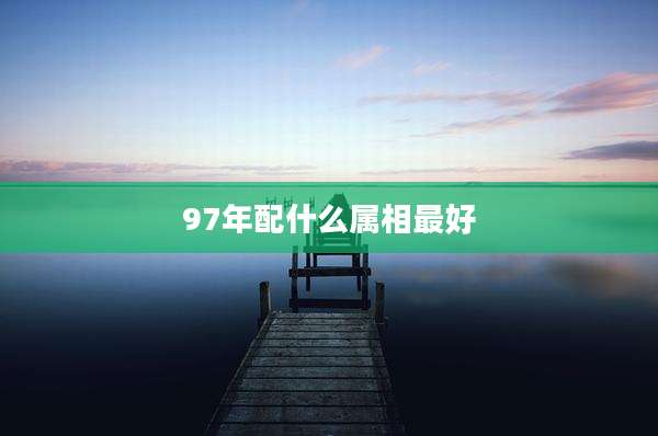 97年配什么属相最好