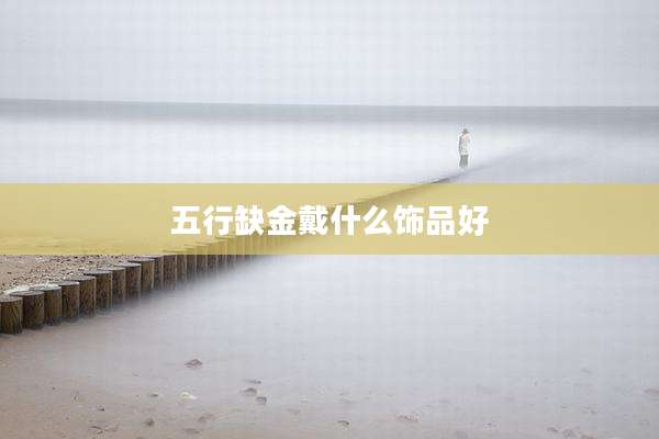 五行缺金戴什么饰品好