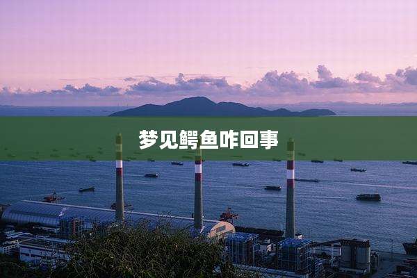 梦见鳄鱼咋回事