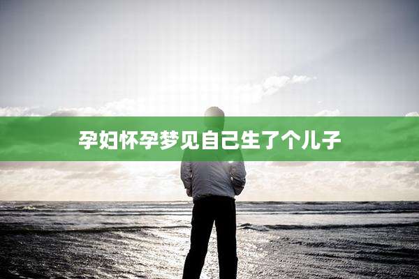 孕妇怀孕梦见自己生了个儿子