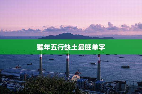 猴年五行缺土最旺单字