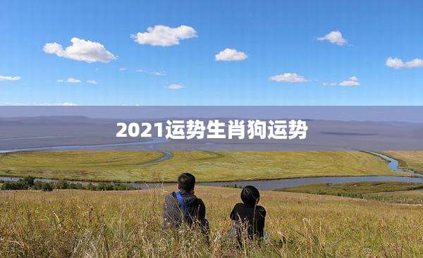 2021运势生肖狗运势