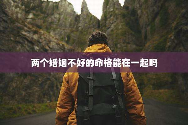 两个婚姻不好的命格能在一起吗