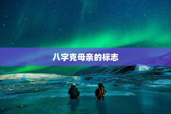 八字克母亲的标志