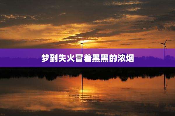 梦到失火冒着黑黑的浓烟
