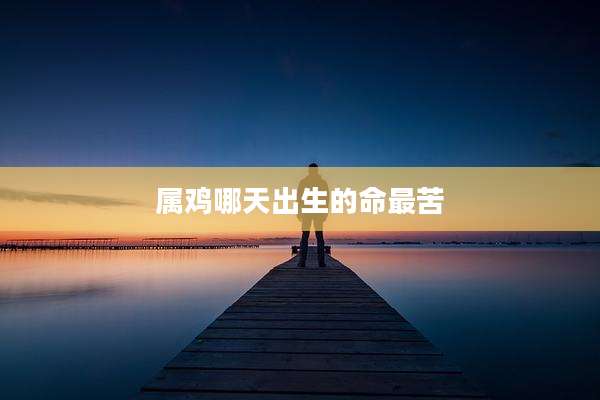 属鸡哪天出生的命最苦
