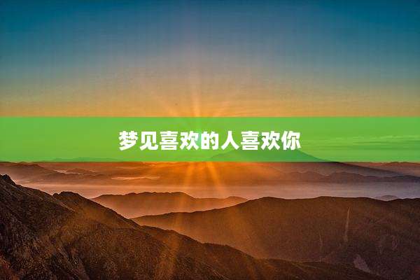 梦见喜欢的人喜欢你