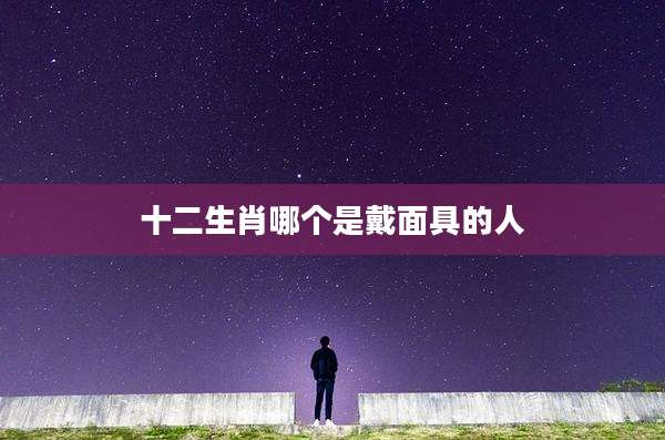 十二生肖哪个是戴面具的人