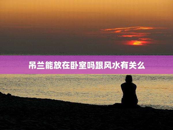 吊兰能放在卧室吗跟风水有关么