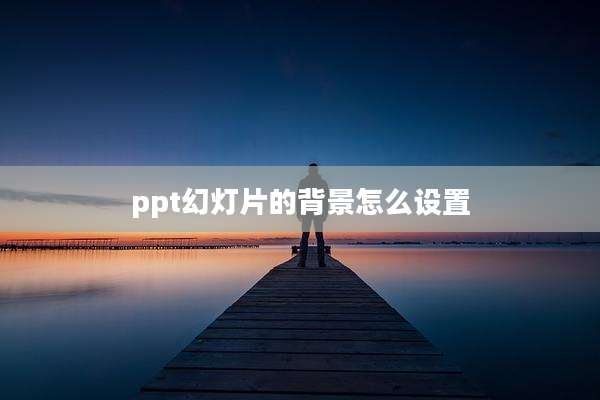 ppt幻灯片的背景怎么设置