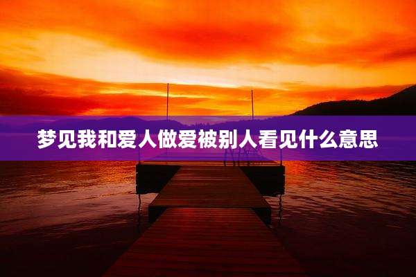 梦见我和爱人***被别人看见什么意思
