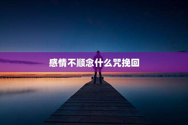 感情不顺念什么咒挽回