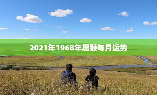 2021年1968年属猴每月运势
