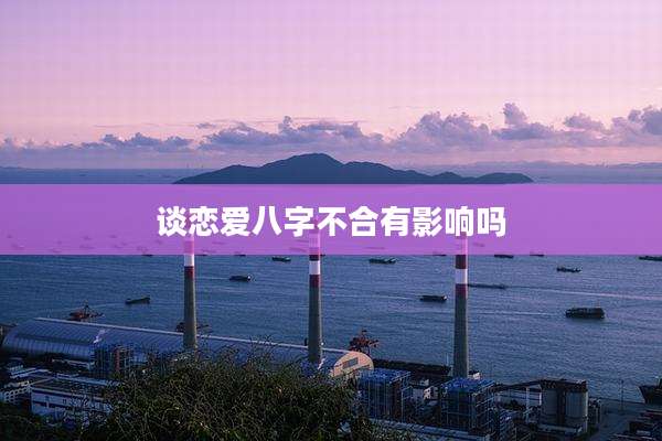 谈恋爱八字不合有影响吗
