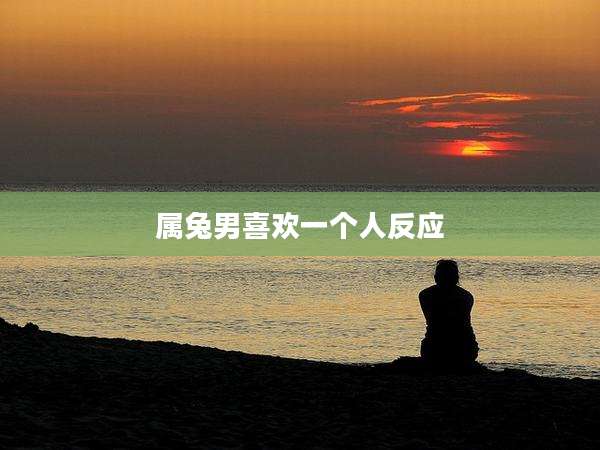 属兔男喜欢一个人反应