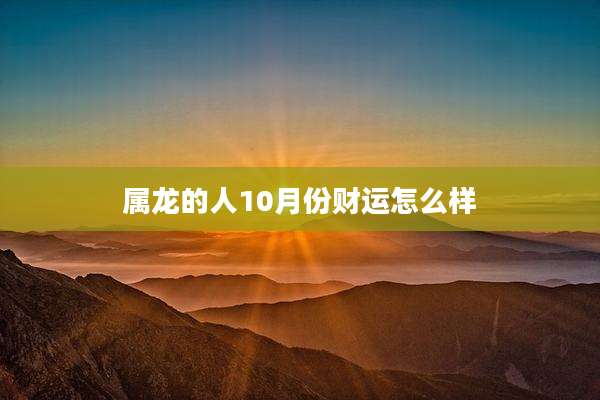 属龙的人10月份财运怎么样