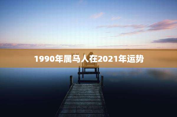 1990年属马人在2021年运势
