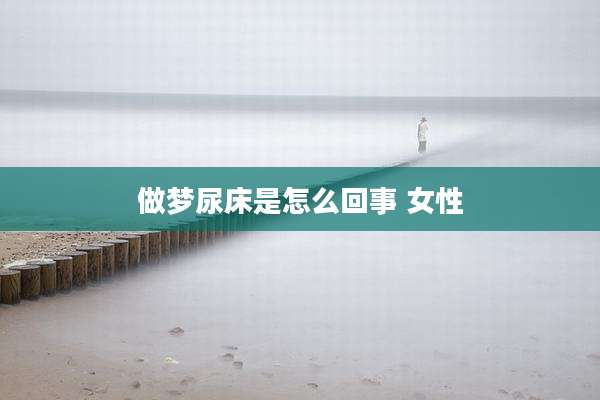做梦尿床是怎么回事 女性