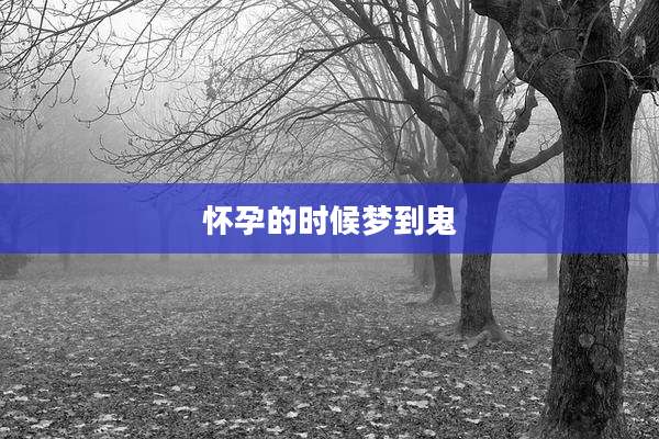 怀孕的时候梦到鬼