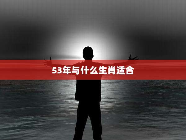 53年与什么生肖适合