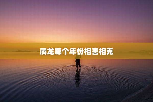 属龙哪个年份相害相克