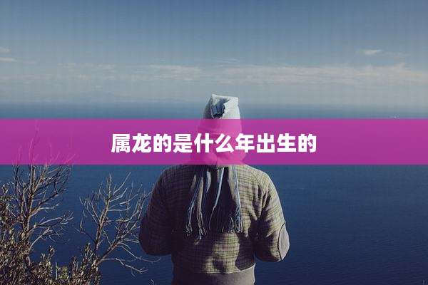 属龙的是什么年出生的