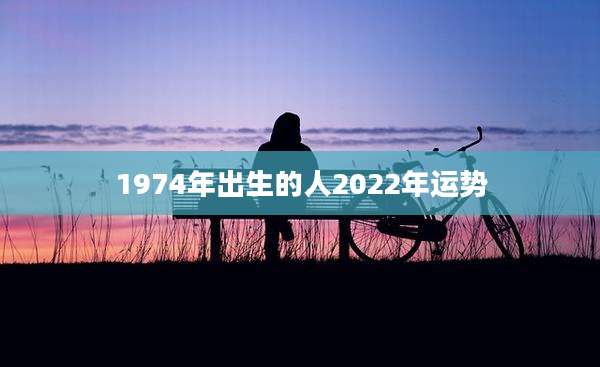 1974年出生的人2022年运势