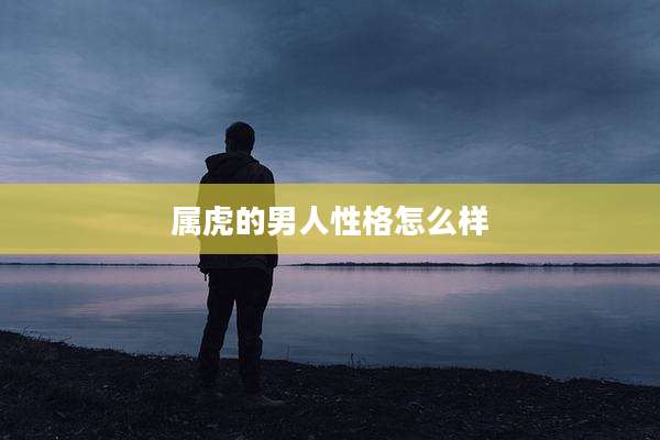 属虎的男人性格怎么样
