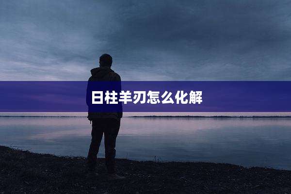 日柱羊刃怎么化解