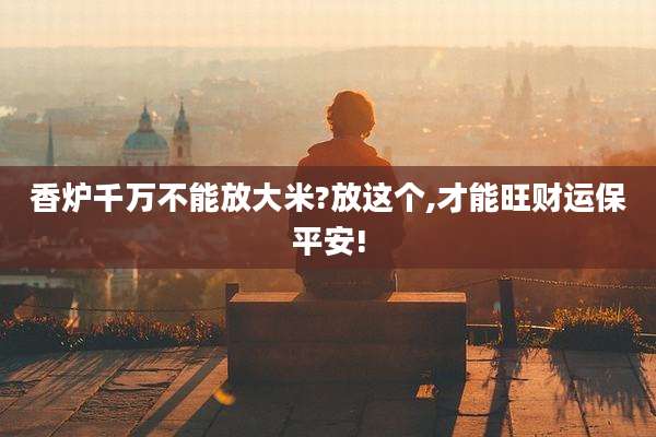 香炉千万不能放大米?放这个,才能旺财运保平安!