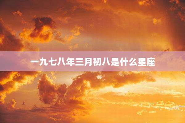 一九七八年三月初八是什么星座